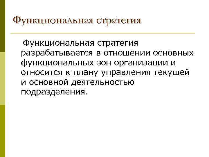 Функциональная стратегия разрабатывается в отношении основных функциональных зон организации и относится к плану управления