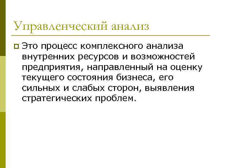 Управленческий анализ p Это процесс комплексного анализа внутренних ресурсов и возможностей предприятия, направленный на