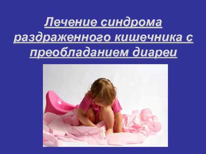   Лечение синдрома раздраженного кишечника с  преобладанием диареи 