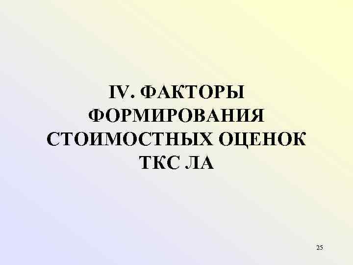 IV. ФАКТОРЫ ФОРМИРОВАНИЯ СТОИМОСТНЫХ ОЦЕНОК ТКС ЛА 25 