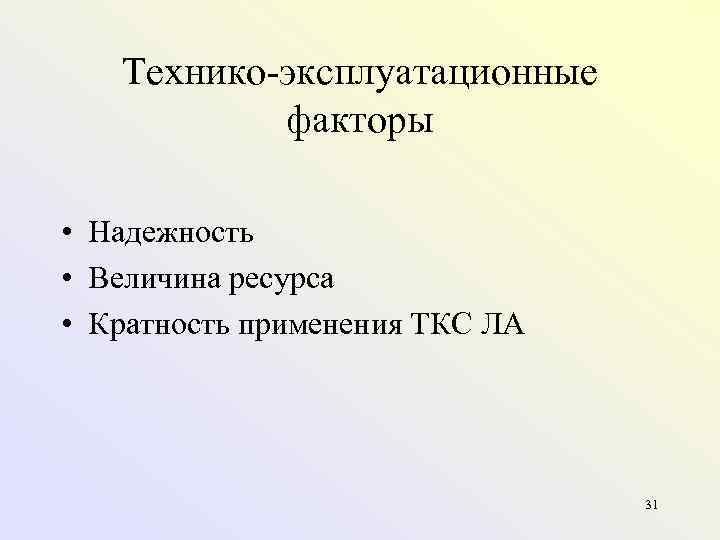 Технико эксплуатационные факторы • Надежность • Величина ресурса • Кратность применения ТКС ЛА 31