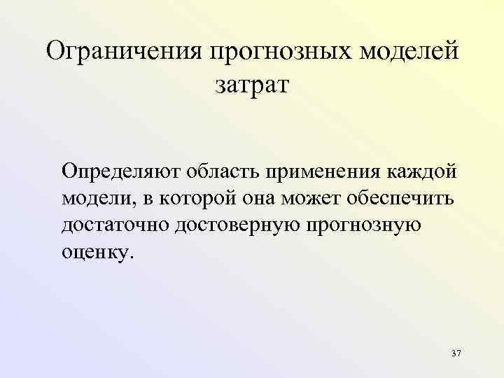 Ограничения прогнозных моделей затрат Определяют область применения каждой модели, в которой она может обеспечить