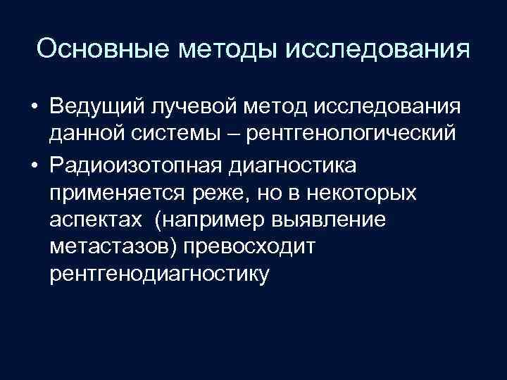 Основные методы исследования • Ведущий лучевой метод исследования данной системы – рентгенологический • Радиоизотопная