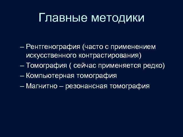 Главные методики – Рентгенография (часто с применением искусственного контрастирования) – Томография ( сейчас применяется