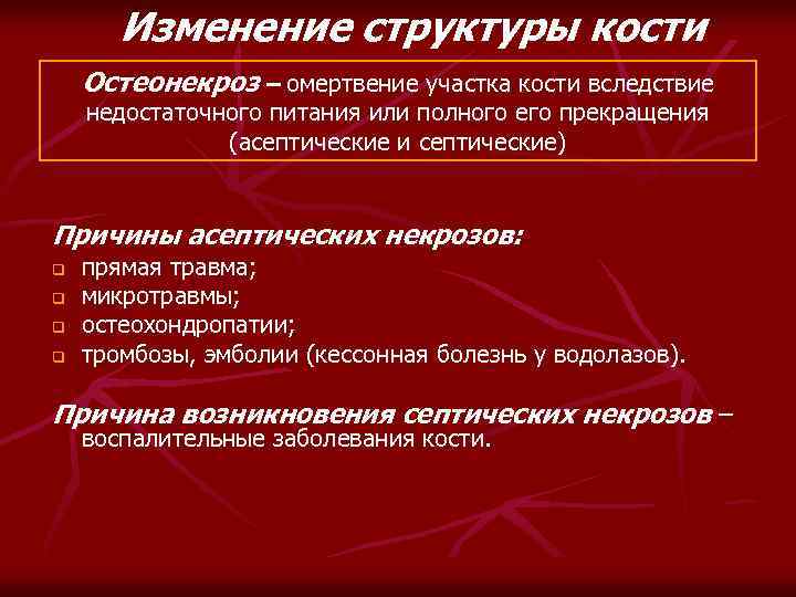 Изменение структуры кости Остеонекроз – омертвение участка кости вследствие недостаточного питания или полного его