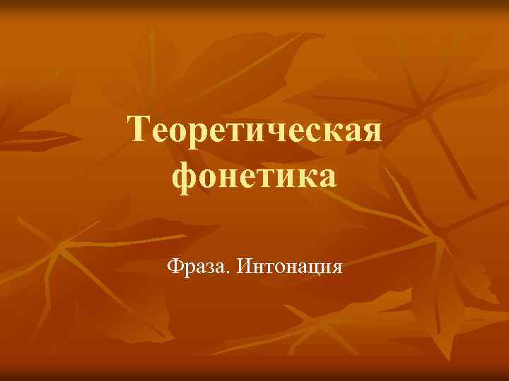 Теоретическая фонетика Фраза. Интонация 