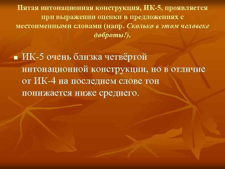 Пятая интонационная конструкция, ИК-5, проявляется при выражении оценки в предложениях с местоименными словами (напр.