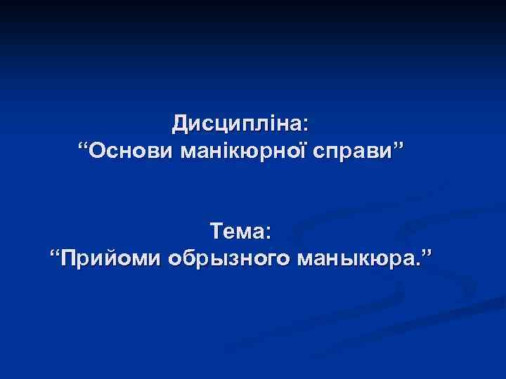 Дисципліна: “Основи манікюрної справи” Тема: “Прийоми обрызного маныкюра. ” 