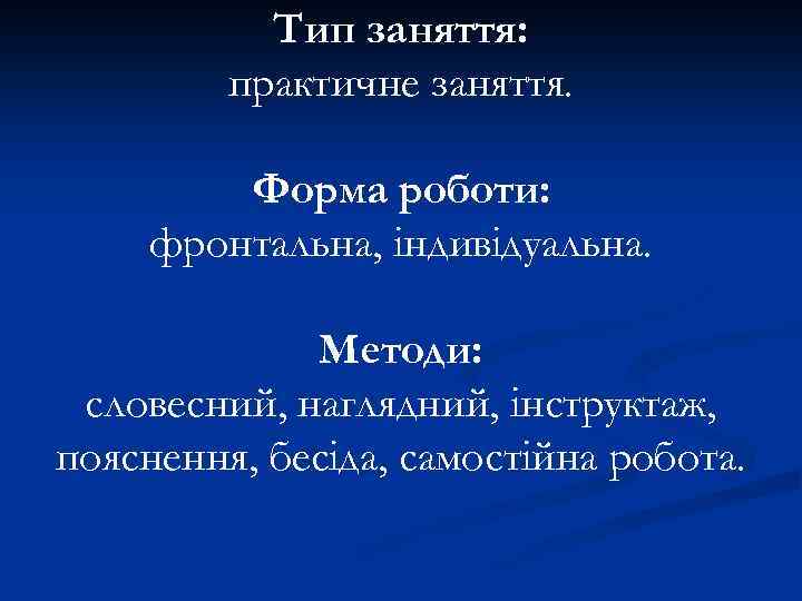 Тип заняття: практичне заняття. Форма роботи: фронтальна, індивідуальна. Методи: словесний, наглядний, інструктаж, пояснення, бесіда,