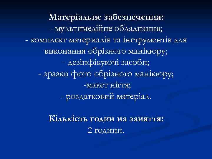 Матеріальне забезпечення: - мультимедійне обладнання; - комплект материалів та інструментів для виконання обрізного манікюру;