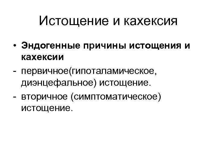 Истощение и кахексия • Эндогенные причины истощения и кахексии - первичное(гипоталамическое, диэнцефальное) истощение. -