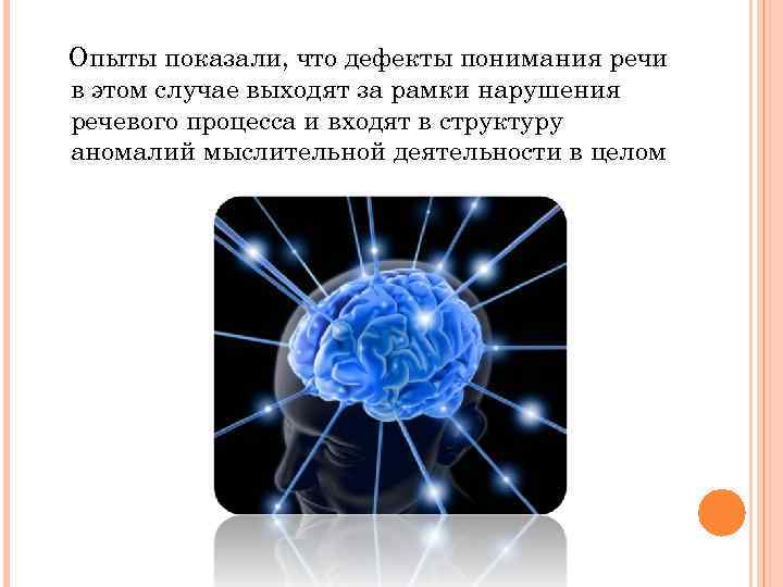 Опыты показали, что дефекты понимания речи в этом случае выходят за рамки нарушения речевого