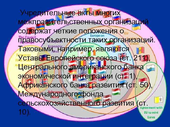 Учредительные акты многих межправительственных организаций содержат четкие положения о правосубъектности таких организаций. Таковыми, например,