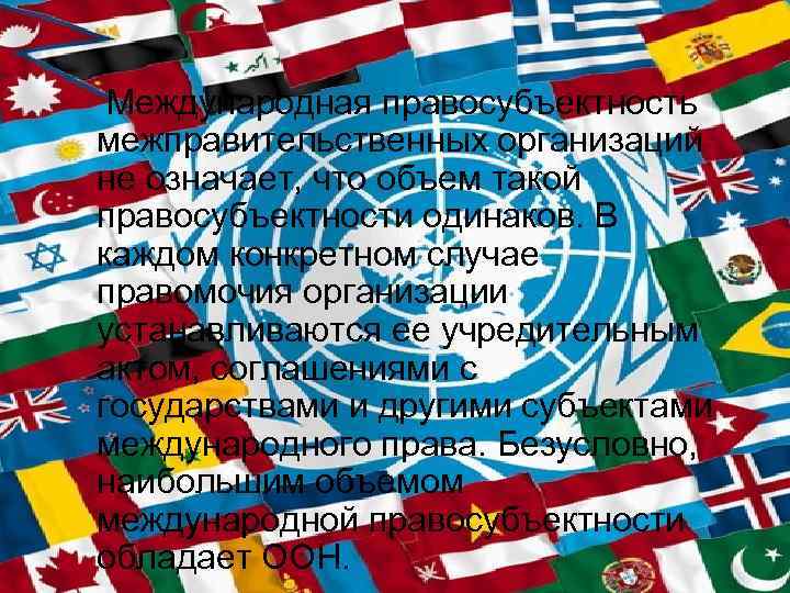 Международная правосубъектность межправительственных организаций не означает, что объем такой правосубъектности одинаков. В каждом конкретном