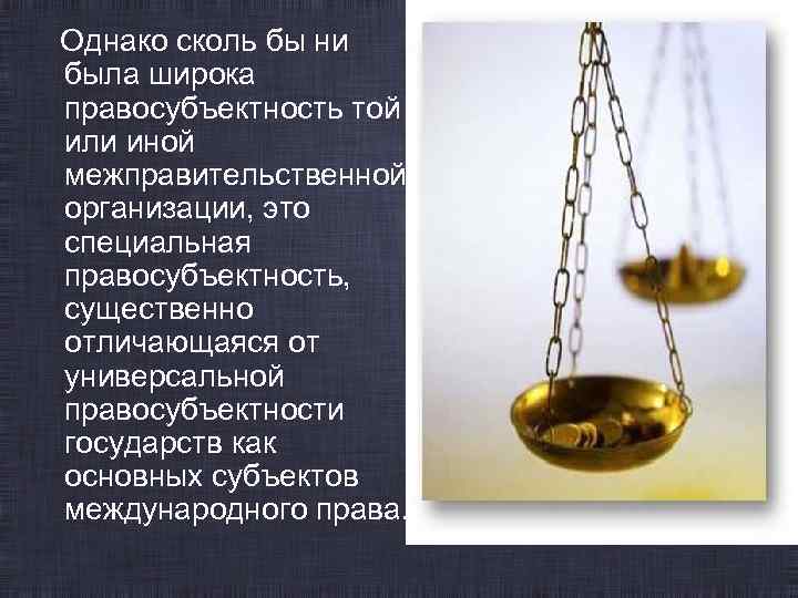 Однако сколь бы ни была широка правосубъектность той или иной межправительственной организации, это специальная