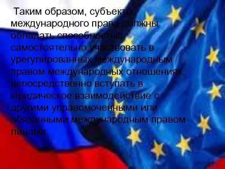 Таким образом, субъекты международного права должны обладать способностью самостоятельно участвовать в урегулированных международным правом