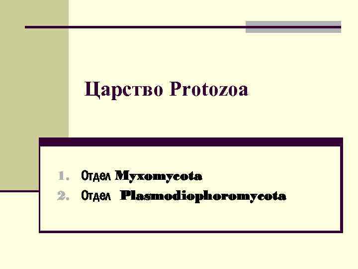 Царство Protozoa 1. Отдел Myxomycota 2. Отдел Plasmodiophoromycota 