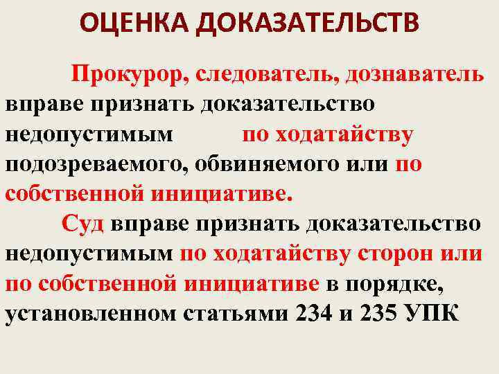  ОЦЕНКА ДОКАЗАТЕЛЬСТВ  Прокурор, следователь, дознаватель вправе признать доказательство недопустимым  по ходатайству