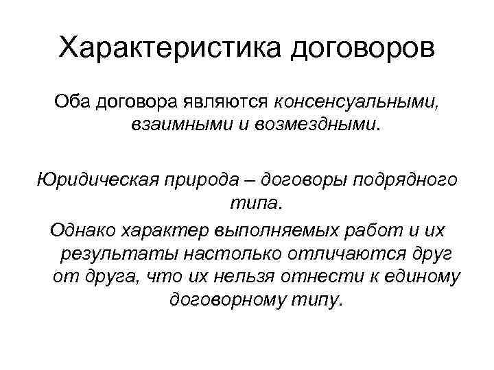 Характеристика договоров Оба договора являются консенсуальными, взаимными и возмездными. Юридическая природа – договоры подрядного