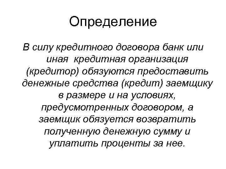 Определение В силу кредитного договора банк или иная кредитная организация (кредитор) обязуются предоставить денежные