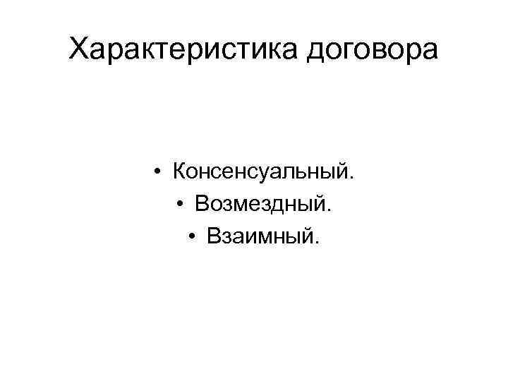 Характеристика договора • Консенсуальный. • Возмездный. • Взаимный. 
