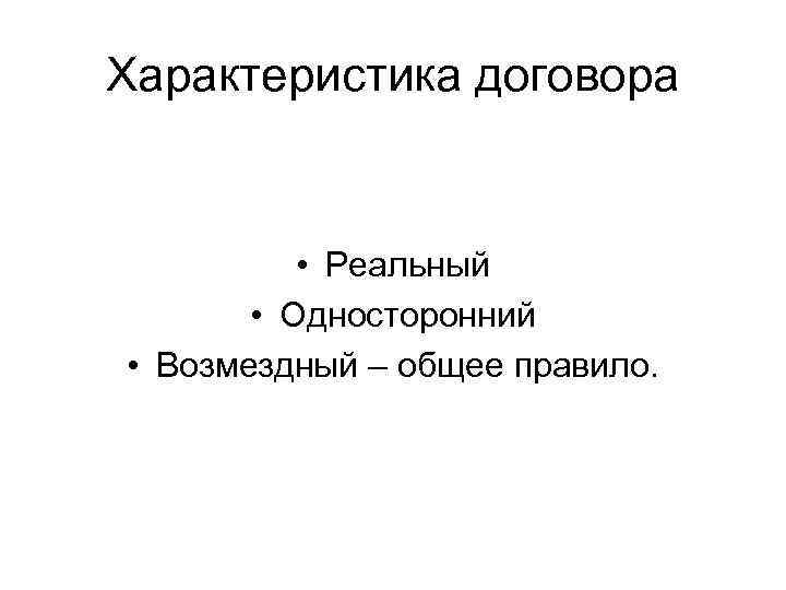 Характеристика договора • Реальный • Односторонний • Возмездный – общее правило. 