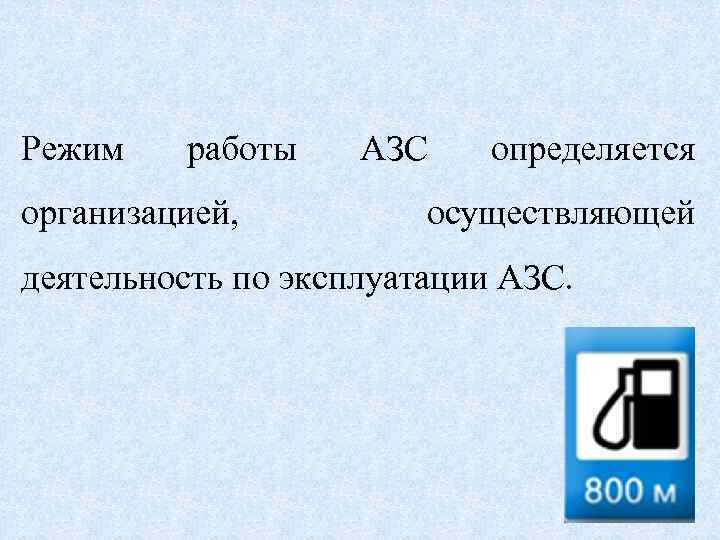Режим работы организацией, АЗС определяется осуществляющей деятельность по эксплуатации АЗС. 