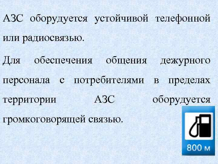 АЗС оборудуется устойчивой телефонной или радиосвязью. Для обеспечения общения дежурного персонала с потребителями в