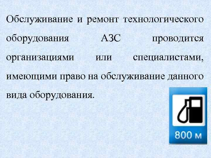 Обслуживание и ремонт технологического оборудования организациями АЗС или проводится специалистами, имеющими право на обслуживание