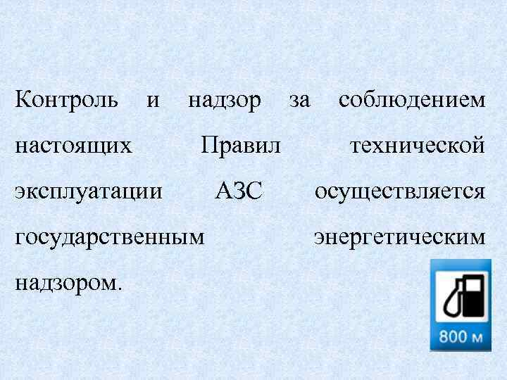 Контроль и настоящих надзор Правил эксплуатации государственным надзором. АЗС за соблюдением технической осуществляется энергетическим