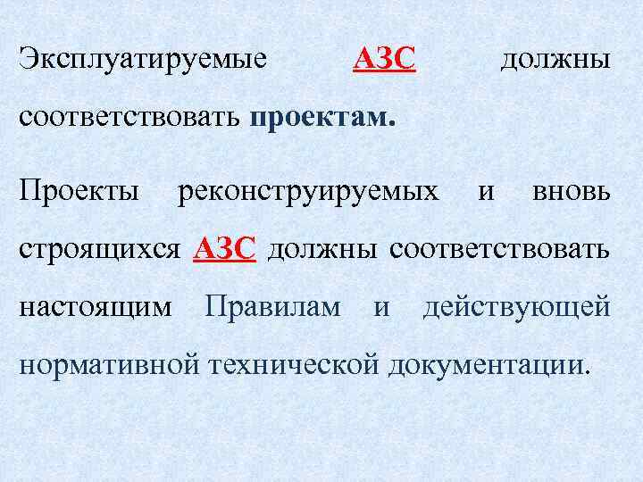 Эксплуатируемые АЗС должны соответствовать проектам. Проекты реконструируемых и вновь строящихся АЗС должны соответствовать настоящим