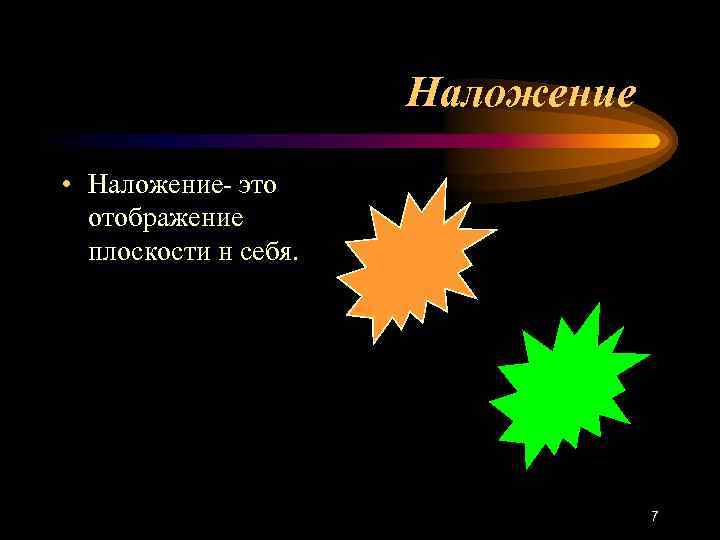 Наложение • Наложение- это отображение плоскости н себя. 7 