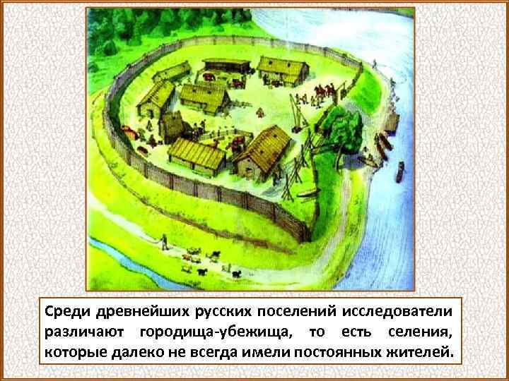 Среди древнейших русских поселений исследователи различают городища-убежища, то есть селения, которые далеко не всегда