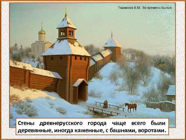Тормосов В. М. Во времена былые Стены древнерусского города чаще всего были деревянные, иногда