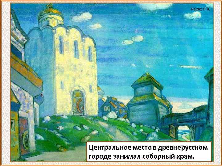Рерих Н. К. Центральное место в древнерусском городе занимал соборный храм. 