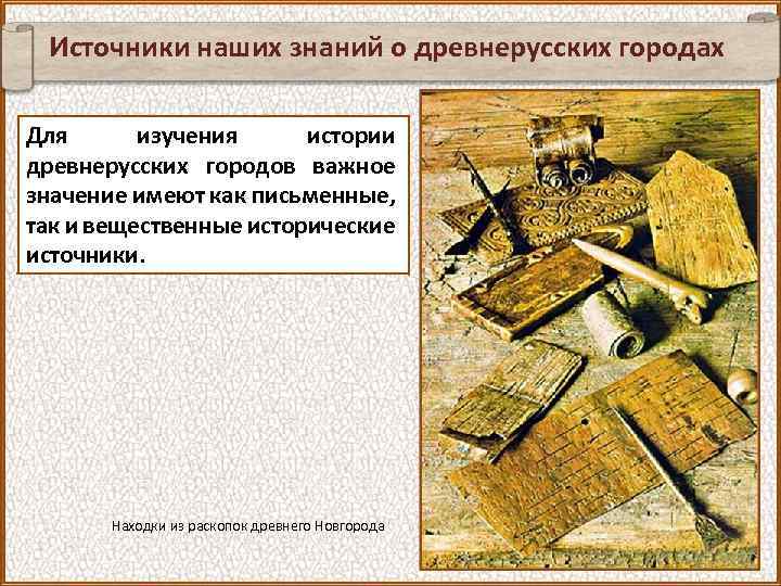 Источники наших знаний о древнерусских городах Для изучения истории древнерусских городов важное значение имеют