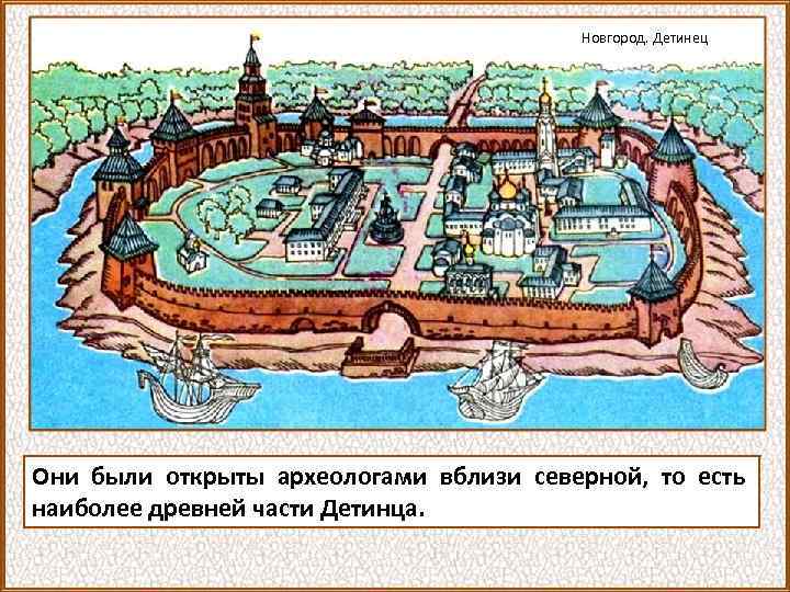 Новгород. Детинец Они были открыты археологами вблизи северной, то есть наиболее древней части Детинца.