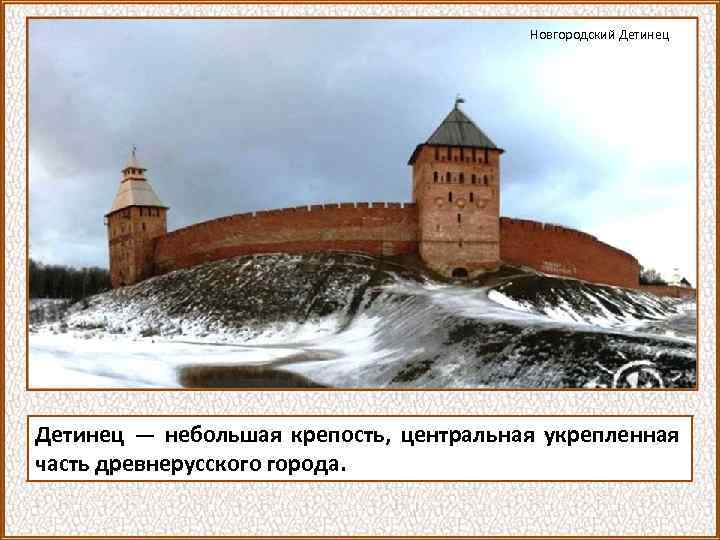 Новгородский Детинец — небольшая крепость, центральная укрепленная часть древнерусского города. 