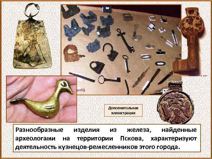 Дополнительная иллюстрация Разнообразные изделия из железа, найденные археологами на территории Пскова, характеризуют деятельность кузнецов-ремесленников