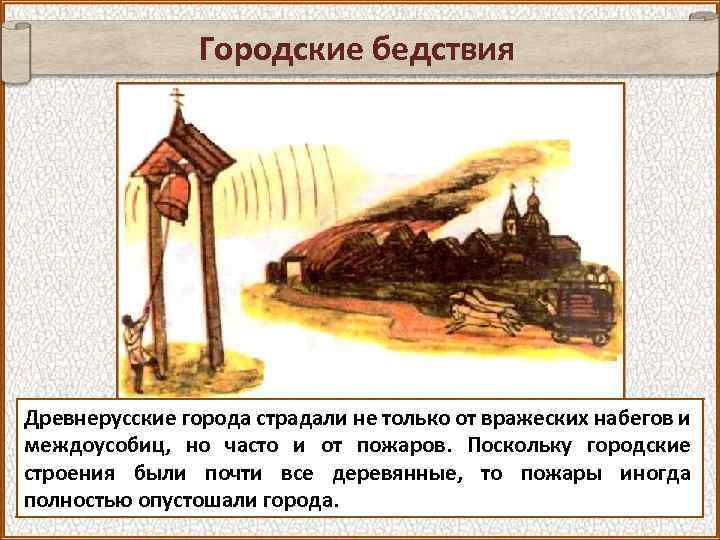 Городские бедствия Древнерусские города страдали не только от вражеских набегов и междоусобиц, но часто