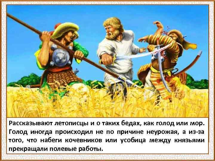 Рассказывают летописцы и о таких бедах, как голод или мор. Голод иногда происходил не