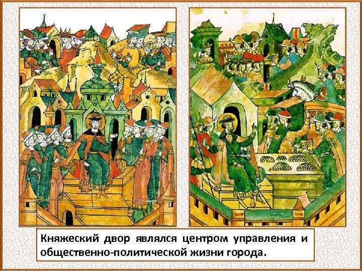 Княжеский двор являлся центром управления и общественно-политической жизни города. 
