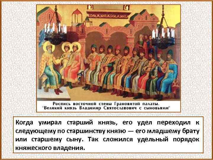 Когда умирал старший князь, его удел переходил к следующему по старшинству князю — его