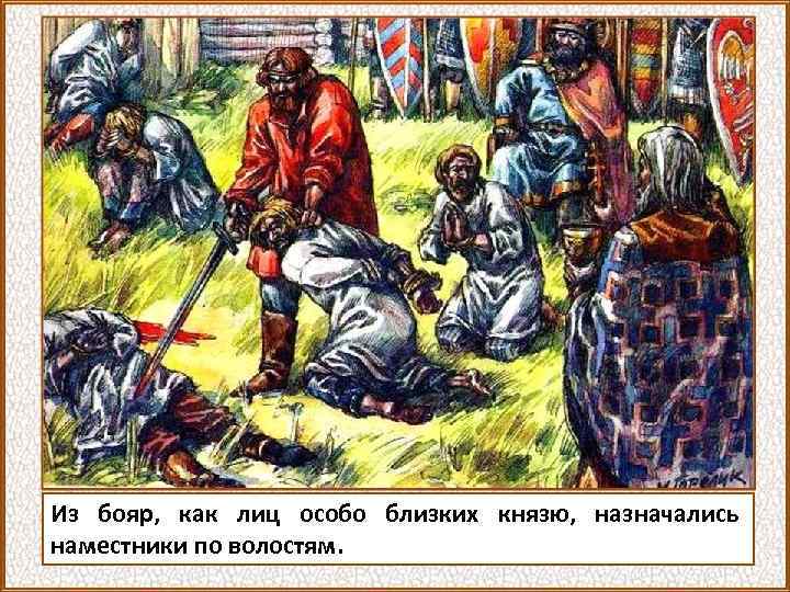 Из бояр, как лиц особо близких князю, назначались наместники по волостям. 