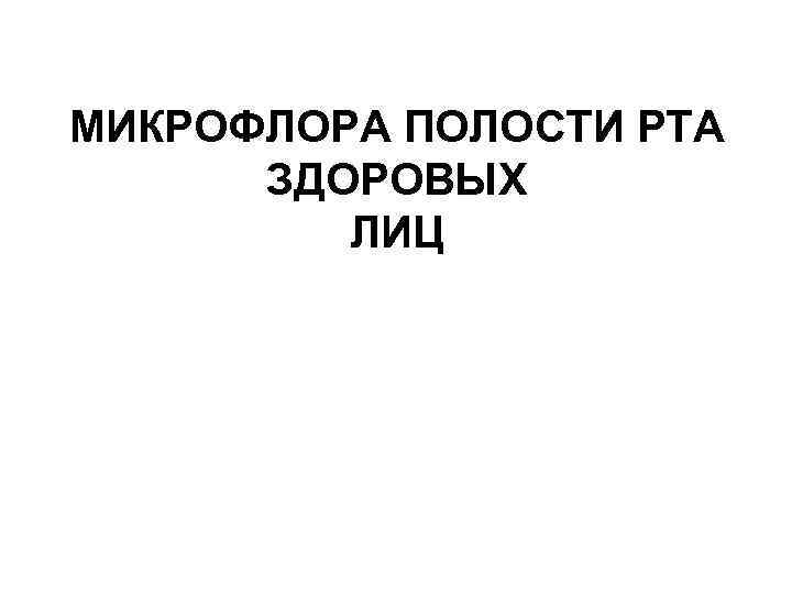 МИКРОФЛОРА ПОЛОСТИ РТА ЗДОРОВЫХ ЛИЦ 