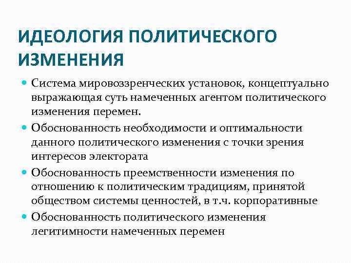 ИДЕОЛОГИЯ ПОЛИТИЧЕСКОГО ИЗМЕНЕНИЯ Система мировоззренческих установок, концептуально выражающая суть намеченных агентом политического изменения перемен.