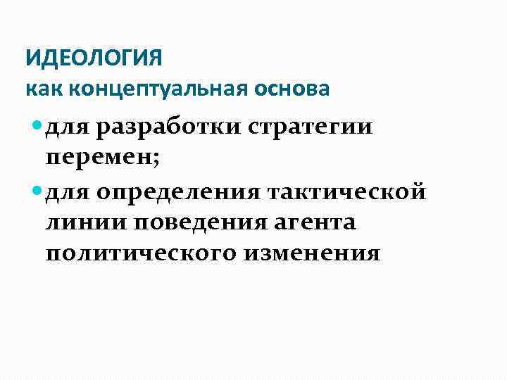 ИДЕОЛОГИЯ как концептуальная основа для разработки стратегии перемен; для определения тактической линии поведения агента