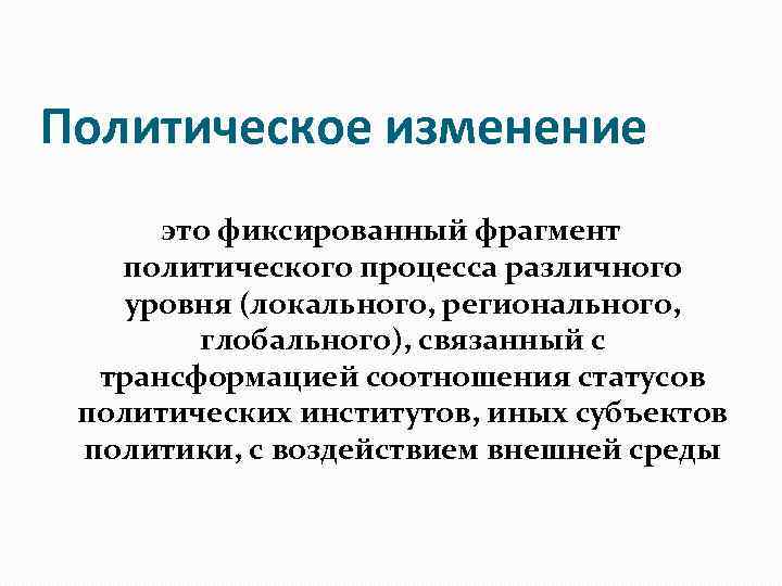 Политическое изменение это фиксированный фрагмент политического процесса различного уровня (локального, регионального, глобального), связанный с