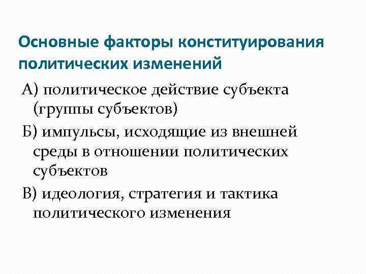 Основные факторы конституирования политических изменений А) политическое действие субъекта (группы субъектов) Б) импульсы, исходящие