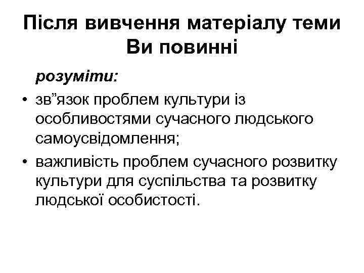 Після вивчення матеріалу теми Ви повинні розуміти: • зв”язок проблем культури із особливостями сучасного